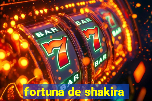 fortuna de shakira